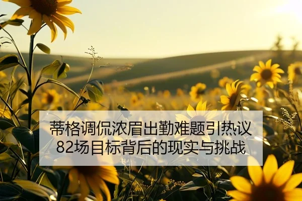 蒂格调侃浓眉出勤难题引热议 82场目标背后的现实与挑战