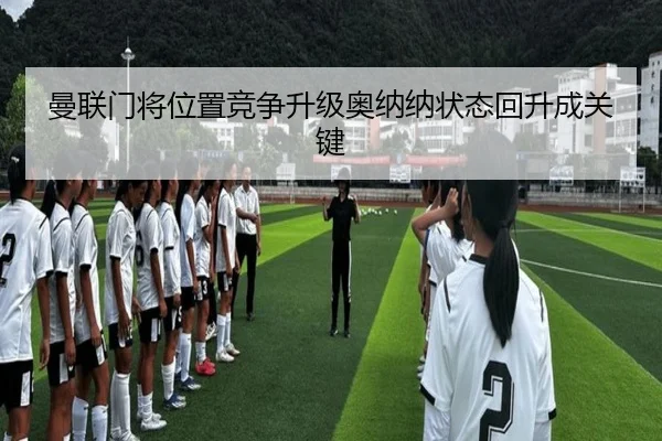 曼联门将位置竞争升级奥纳纳状态回升成关键