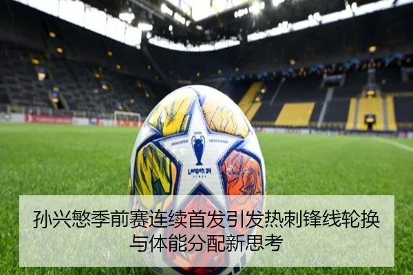 孙兴慜季前赛连续首发引发热刺锋线轮换与体能分配新思考