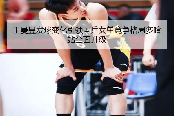 王曼昱发球变化引领国乒女单竞争格局多哈站全面升级